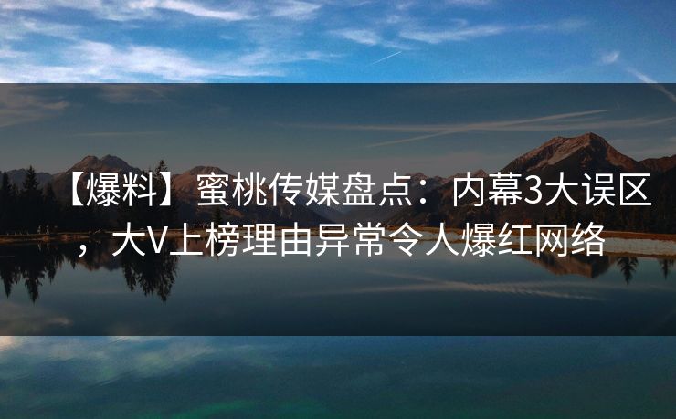 【爆料】蜜桃传媒盘点：内幕3大误区，大V上榜理由异常令人爆红网络