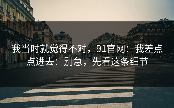 我当时就觉得不对，91官网：我差点点进去：别急，先看这条细节