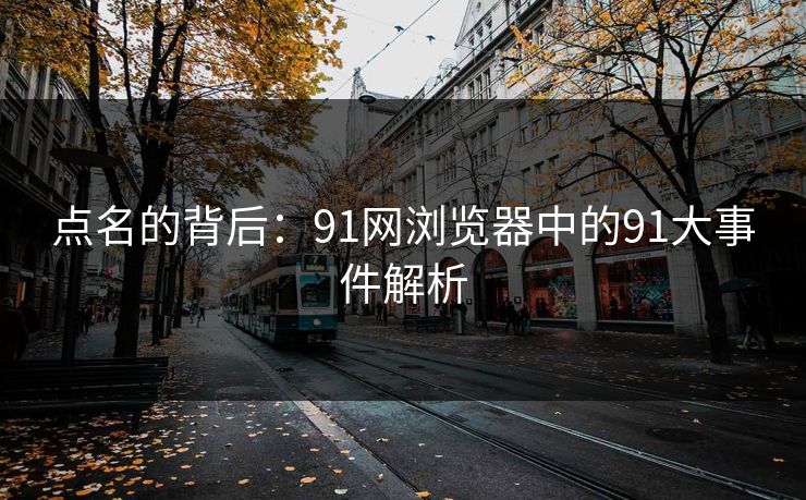 点名的背后：91网浏览器中的91大事件解析